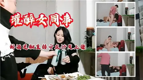 灌醉女同事按沙发猛干！趁她醉意迷离狂插求饶