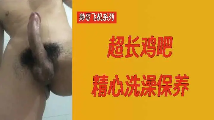 性感帅哥超长鸡巴精心沐浴保养，自慰系列极致诱惑