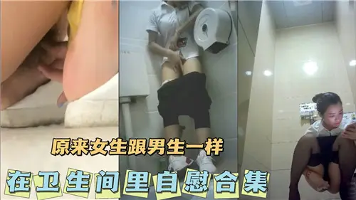 卫生间自慰真相：女生和男生一样饥渴难耐，高潮不断！