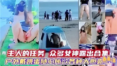 主人发布调教任务：多位女神户外戴跳蛋大胆露点全集！高潮不断刺激秀