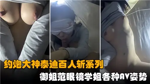 约炮大神泰迪百人斩：眼镜御姐学姐疯狂榨精，各种AV姿势玩到腿软！