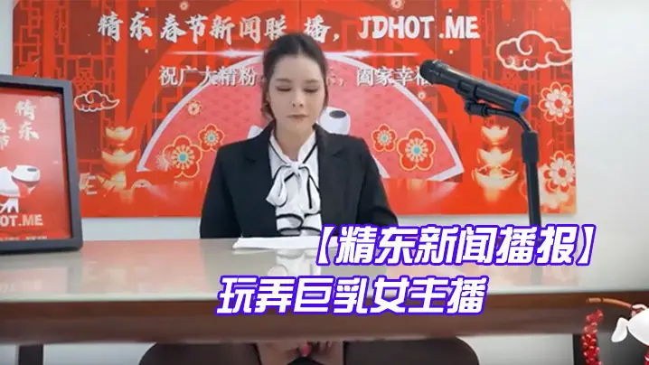 精东新闻直播现场，巨乳女主播遭激情玩弄，诱惑不断！
