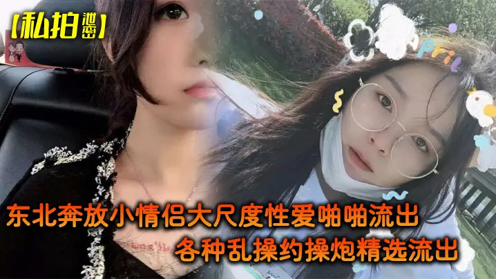 东北豪放情侣私拍泄密！极品骚货完美露脸狂操内射精选合集