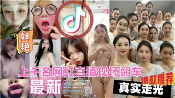 上千辣妹直播翻车现场！大尺度走光高清合集