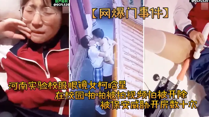 柯晗星眼镜校花泄密合集！被保安胁迫开房爆操内射颜射