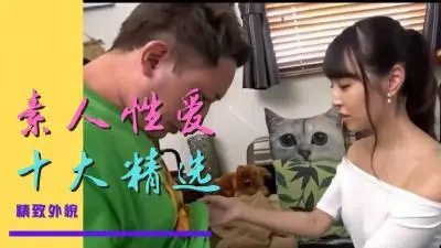 十大素人极品精选，部部让你欲火焚身
