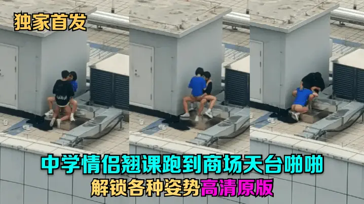 学生情侣翘课天台野战，狂干解锁各种姿势高清内射