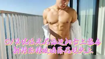 【粉丝福利】GV男神陈光海边阳台遛巨鸟，激射白浊精液溅满镜头！