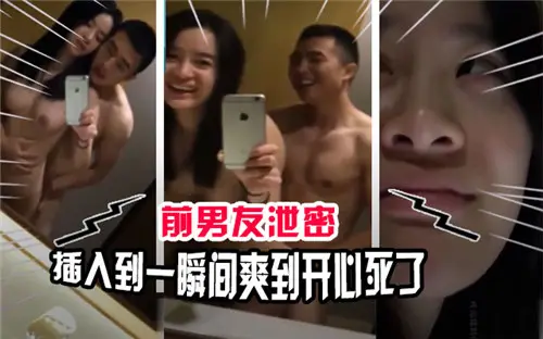 前男友偷拍泄密：插入瞬间爽翻天，我直接高潮升天！