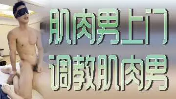 肌肉猛男上门服务，激情调教壮汉肉体碰撞