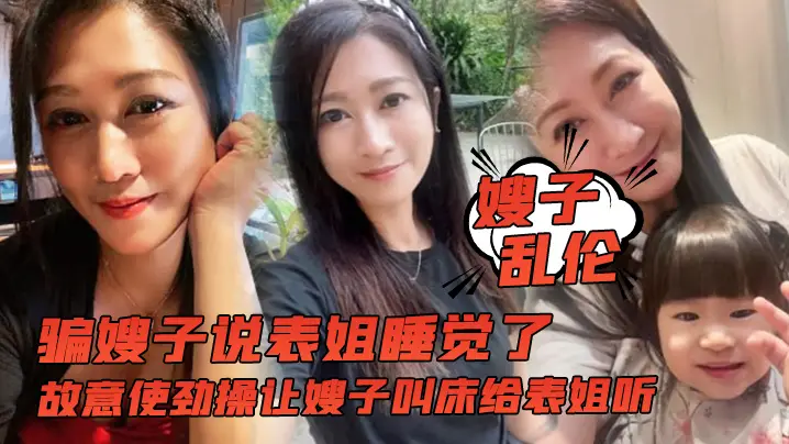 【嫂子乱伦】骗嫂子说表姐睡觉了，故意使劲操让嫂子叫床给表姐听