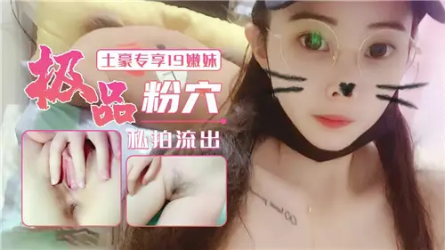 【独家私拍流出】19岁嫩妹极品粉穴，土豪专享诱惑盛宴！