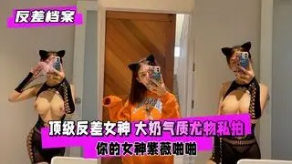 反差婊番外：清纯女神私密档案！背后男人狂肏实录，紫薇高潮啪啪