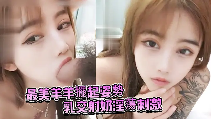 最美羊羊擺起姿勢乳交射奶淫蕩刺激