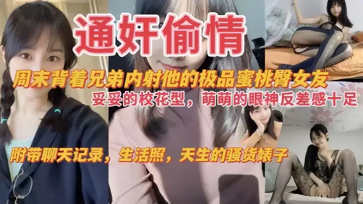【通奸偷情】周末背着兄弟内射他的极品蜜桃臀女友，妥妥的校花，萌萌的眼神反差感十足，附带聊天记录，生活照，天生的骚货婊子！