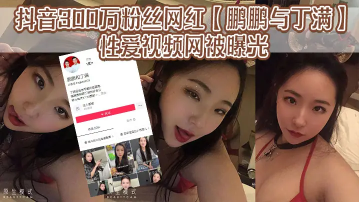 抖音300万粉丝网红【鹏鹏与丁满】的性爱视频网被曝光，据称是丁满的前男友为了报复丁满，原因是两人搞对象期间，鹏鹏单三者插足，泄露和丁满的激情视频。