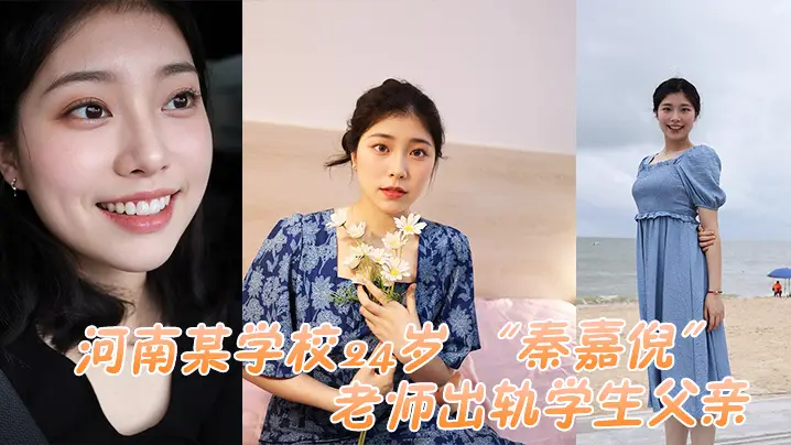 河南某学校24岁 “秦嘉倪” 老师出轨学生父亲，被家长母亲发现曝光视频
