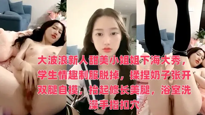 大波浪新人甜美小姐姐下海大秀，学生情趣制服脱掉，揉捏奶子张开双腿自摸，抬起修长美腿，浴室洗澡手指扣穴