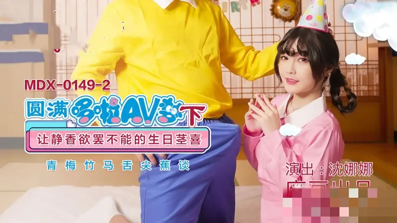 MDX0149-2 圆满哆啦av梦 (下) 让静香欲罢不能的生日茎喜 沈娜娜