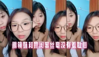 眼镜妹和她闺蜜丝毫没有羞耻心