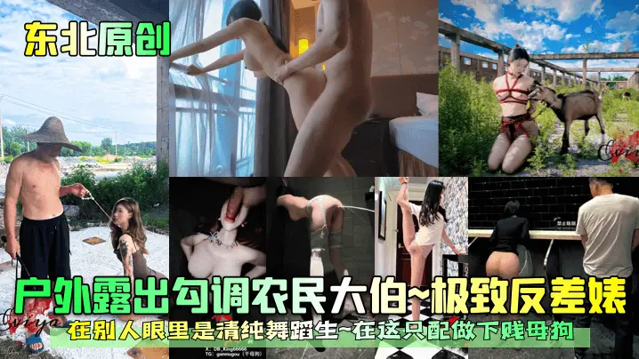 【东北原创】户外露出勾调农民大伯~极致反差婊~在别人眼里是清纯舞蹈生~在这只配做下贱母狗！