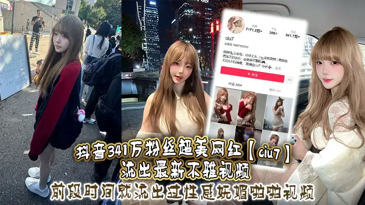 抖音341万粉丝超美网红【ciu7】流出最新不雅视频，前段时间就流出过性感妩媚啪啪视频，这次又流出疑似跟大哥1V1视频，真是百看不腻，根本看不够！
