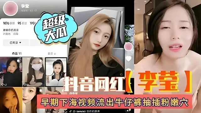 超级大瓜抖音网红李莹 早期下海视频遭流出