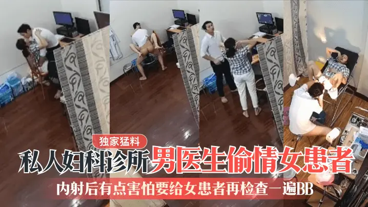 【独家猛料】私人妇科诊所男医生偷情女患者内射后有点害怕要给女患者再检查一遍BB_