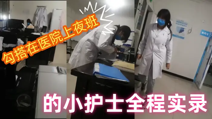 【勾搭在医院】上夜班的小护士全程实录，值班室内勾搭伸进衣服摸她奶子撩骚，去她宿舍扒光吃奶玩逼爆草射她嘴p