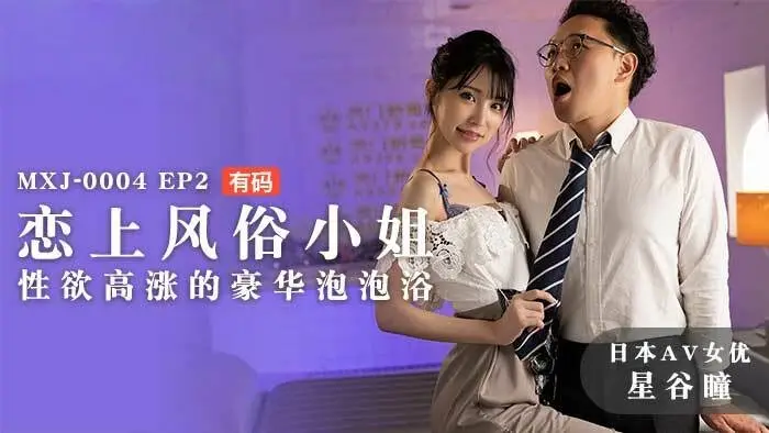MXJ0004 ep2 恋上风俗小姐 性欲高涨的豪华泡泡浴 星谷瞳