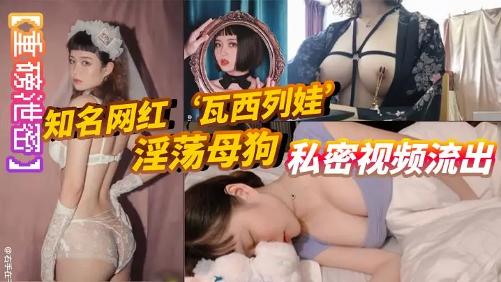 【重磅泄密】知名网红‘瓦西列娃’淫荡母狗私密视频流出。