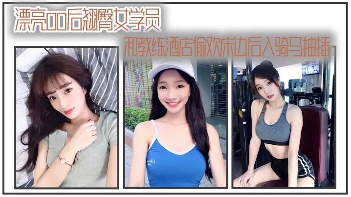 漂亮00后翘臀女学员和教练酒店偷欢床边后入骑马抽插