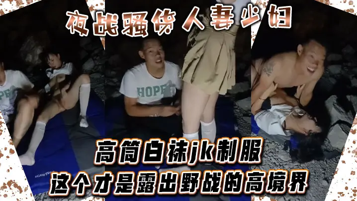 夜战骚货人妻少妇 高筒白袜jk制服 这个才是露出野战的高境界