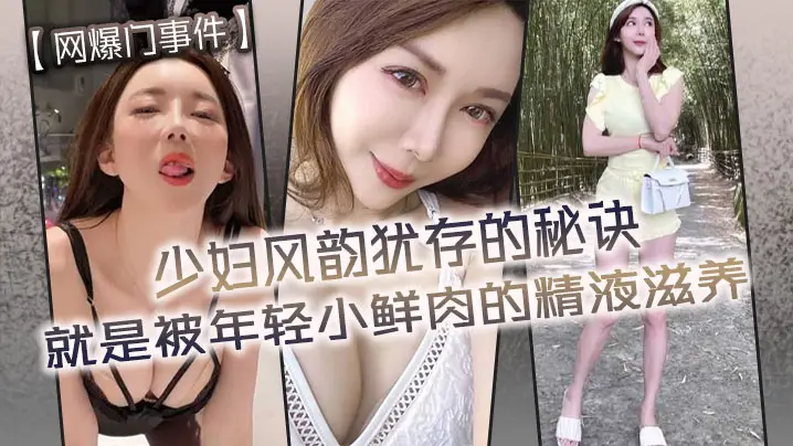 【网爆门事件】少妇风韵犹存的秘诀就是被年轻小鲜肉的精液滋养