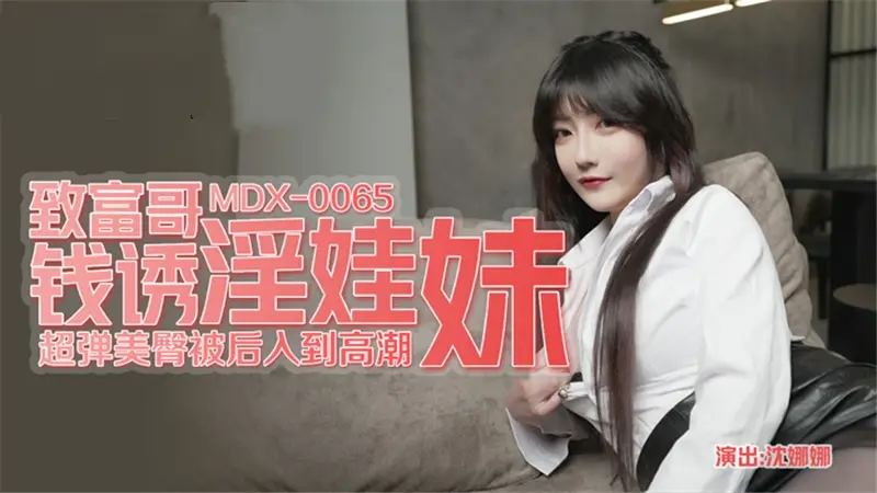MDX0065 致富哥钱诱淫娃妹 超弹美臀被后入到高潮 沈娜娜