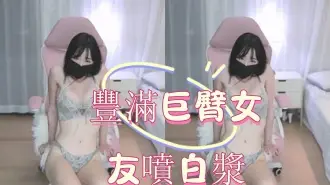 kbj-25020548豐滿巨臀女友噴白漿