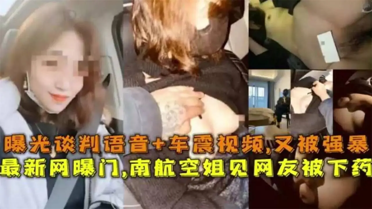 最新网曝门泄密-南航空姐见网友北下药，曝光谈判语音，车震视频，见面又再次被强暴
