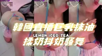 kbj-24091226韓國直播巨乳抹油揉奶抖奶騷舞