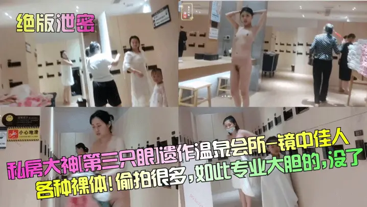 【绝版泄密】私房大神[第三只眼]遗作温泉会所-镜中佳人各种裸体! 偷拍很多，如此专业大胆的，没了！