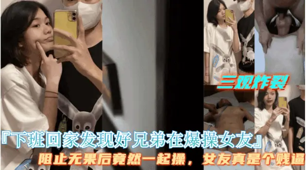 三观炸裂【下班回家发现好兄弟在操女友】好兄弟拒绝停止操逼，最后两人一起操女友