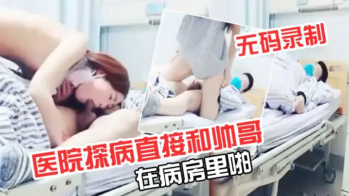 【极品超级漂亮完美】无码录制零零后要上天了医院探病直接和帅哥在病房里啪