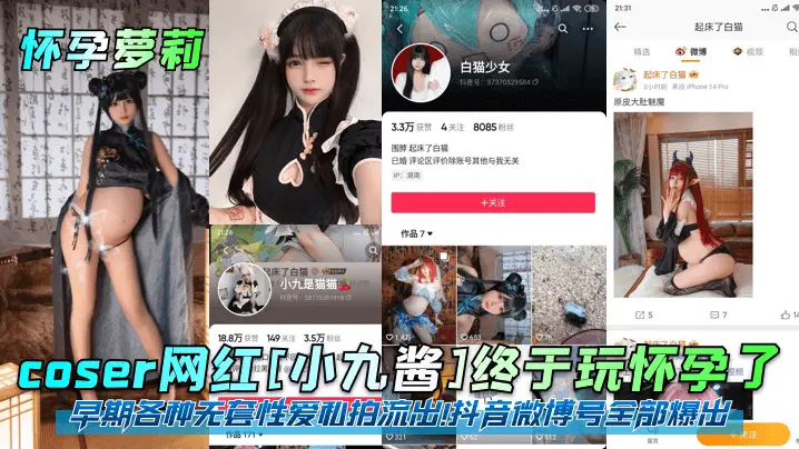 【怀孕萝莉】coser网红[小九酱]终于玩怀孕了！早期各种无套性爱私拍流出！抖音微博号全部爆出！