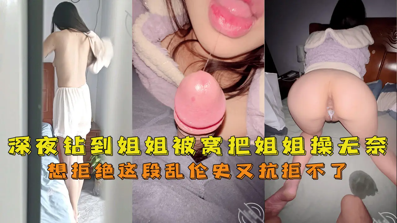 深夜钻到姐姐被窝把姐姐操无奈了想拒绝这段乱伦史又抗拒不了