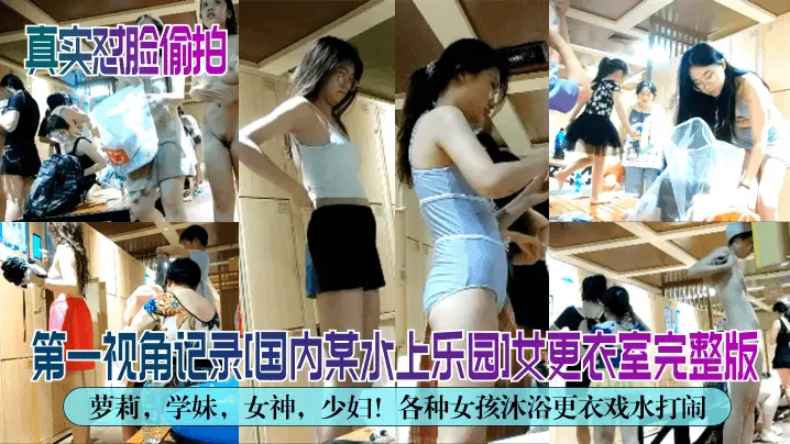 【真实怼脸偷拍】第一视角记录[国内某水上乐园]女更衣室完整版！萝莉，学妹，女神，少妇！各种女孩沐浴更衣戏水打闹！