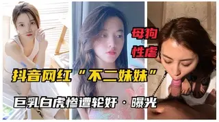 【最新网曝】网红“不二妹妹”巨乳白虎女神沦为母狗！