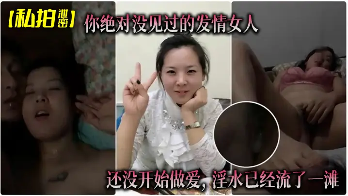 【私拍泄密】你绝对没见过的发情女人, 还没开始做爱, 淫水已经流了一滩
