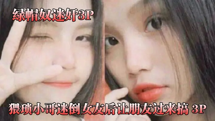 猥琐.小哥迷倒女.友后让.朋友过.来搞_3P，被男.朋友和.他兄.弟两个人轮.着操！