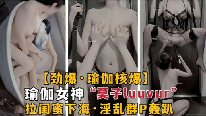 【劲爆瑜伽核弹】极品瑜伽女神莫子Luuvur拉闺蜜淫荡性交