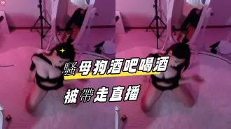 kbj-24082769騷母狗酒吧喝酒被帶走直播