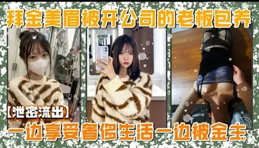 拜金美眉被开公司的老板包养【泄密流出】一边享受省侈生活一边被宝主